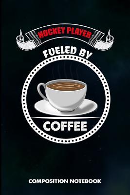 Download Hockey Player Fueled by Coffee: Composition Notebook, Birthday Journal for Goalie, Field Ice Sports Lovers to Write on - M. Shafiq file in PDF