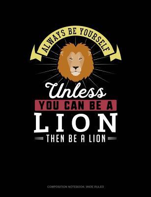 Download Always Be Yourself Unless You Can Be a Lion Then Be a Lion: Composition Notebook: Wide Ruled -  | PDF