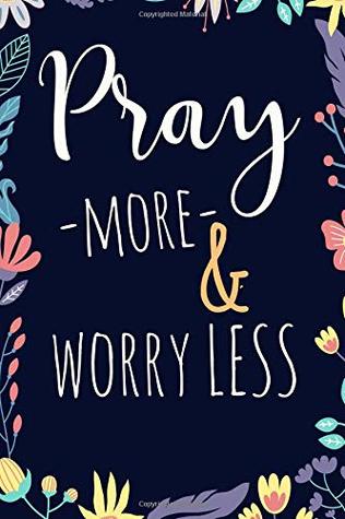Read Pray More & Worry Less.: 6x9 Inches- Prayer Journal for your personal Notes and Prayers. Blank Pre-lined template with space for Date, Prayer and Notes. - Perfect for Gift Giving. 120 Pages - Daniela Publishing | PDF