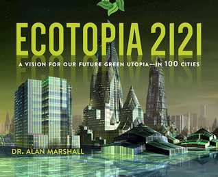 Read Ecotopia 2121: A Vision for Our Future Green Utopia?in 100 Cities - Alan Marshall file in ePub