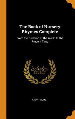 Read online The Book of Nursery Rhymes Complete: From the Creation of the World to the Present Time - Anonymous file in PDF