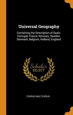 Read Universal Geography: Containing the Description of Spain, Portugal, France, Norwary, Sweden, Denmark, Belgium, Holland, England - Conrad Malte-Brun | PDF