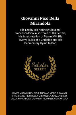 Read online Giovanni Pico Della Mirandola: His Life by His Nephew Giovanni Francesco Pico, Also Three of His Letters, His Interpretation of Psalm XVI; His Twelve Rules of a Christian and His Deprecatory Hymn to God - James Macmullen Rigg | ePub