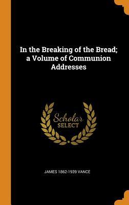 Read online In the Breaking of the Bread; A Volume of Communion Addresses - James 1862-1939 Vance | ePub