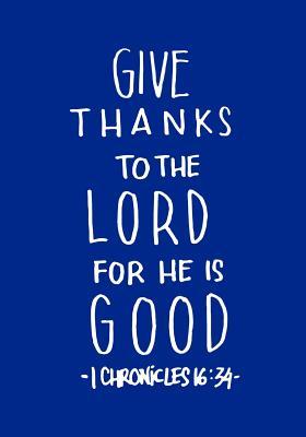 Read Give Thanks to the Lord for He Is Good 1 Chronicles 16: 34: Christian Ruled Lined Notebook Journal Composition Book Notebook Diary to Write in Book Planner Idea Log for Women, Men, Kids, Professionals & Student. 7x10 Paperback -  | PDF