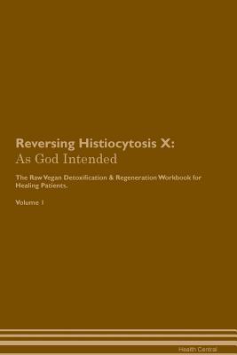 Read online Reversing Histiocytosis X: As God Intended The Raw Vegan Plant-Based Detoxification & Regeneration Workbook for Healing Patients. Volume 1 - Health Central | PDF