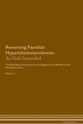 Read online Reversing Familial Hypercholesterolemia: As God Intended The Raw Vegan Plant-Based Detoxification & Regeneration Workbook for Healing Patients. Volume 1 - Health Central file in PDF