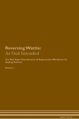 Download Reversing Wattle: As God Intended The Raw Vegan Plant-Based Detoxification & Regeneration Workbook for Healing Patients. Volume 1 - Health Central file in ePub