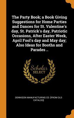 Read online The Party Book; A Book Giving Suggestions for Home Parties and Dances for St. Valentine's Day, St. Patrick's Day, Patriotic Occasions, After Easter Week, April Fool's Day and May Day; Also Ideas for Booths and Parades .. - Dennison Manufacturing Company file in ePub