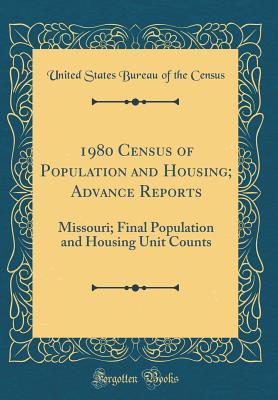 Read 1980 Census of Population and Housing; Advance Reports: Missouri; Final Population and Housing Unit Counts (Classic Reprint) - United States Bureau of the Census file in PDF