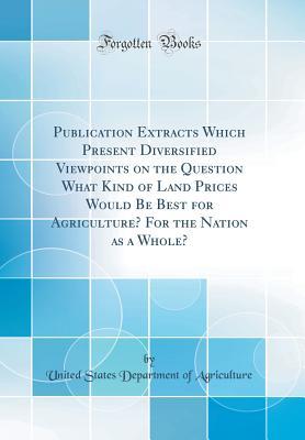 Read Publication Extracts Which Present Diversified Viewpoints on the Question What Kind of Land Prices Would Be Best for Agriculture? for the Nation as a Whole? (Classic Reprint) - U.S. Department of Agriculture file in ePub