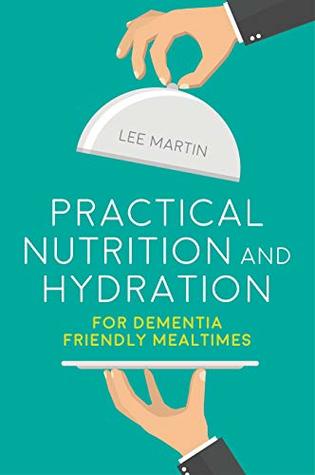 Download Practical Nutrition and Hydration for Dementia-Friendly Mealtimes - Lee Martin | PDF