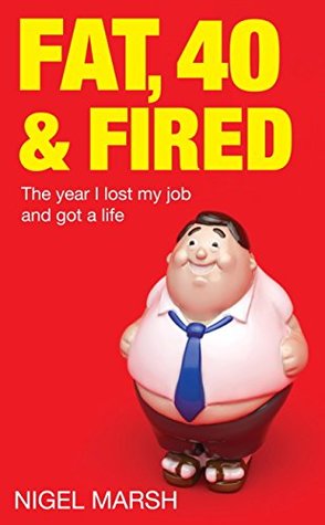 Read Fat, Forty And Fired: The Year I Lost My Job and Got a Life - Nigel Marsh | ePub