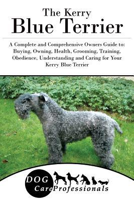 Read The Kerry Blue Terrier: A Complete and Comprehensive Owners Guide To: Buying, Owning, Health, Grooming, Training, Obedience, Understanding and Caring for Your Kerry Blue Terrier - Dog Care Professionals file in PDF