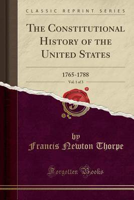 Download The Constitutional History of the United States, Vol. 1 of 3: 1765-1788 (Classic Reprint) - Francis Newton Thorpe file in PDF
