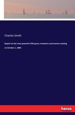 Read online Report on the Most Powerful Rifled Guns, Howitzers and Mortars Existing on October 1, 1880 - Charles Smith | PDF
