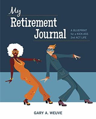Read online My Retirement Journal: A BLUEPRINT for a KICK-ASS 2nd ACT LIFE - Gary A. Weuve file in PDF