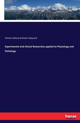 Read Experimental and Clinical Researches Applied to Physiology and Pathology - Charles-Édouard Brown-Sequard file in ePub