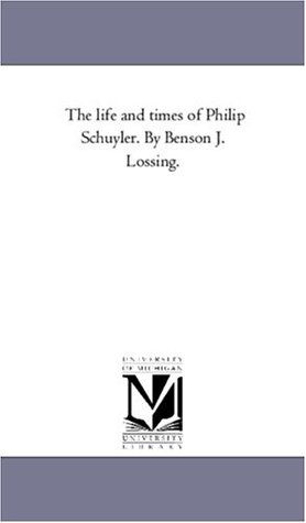 Read The life and times of Philip Schuyler. By Benson J. Lossing. - Michigan Historical Reprint Series file in ePub