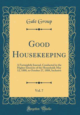 Read online Good Housekeeping, Vol. 7: A Fortnightly Journal, Conducted in the Higher Interests of the Household; May 12, 1888, to October 27, 1888, Inclusive (Classic Reprint) - Gale Group file in ePub