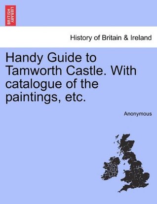 Read online Handy Guide to Tamworth Castle. With catalogue of the paintings, etc. - Anonymous file in PDF