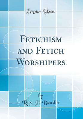 Download Fetichism and Fetich Worshipers (Classic Reprint) - Rev P Baudin | ePub