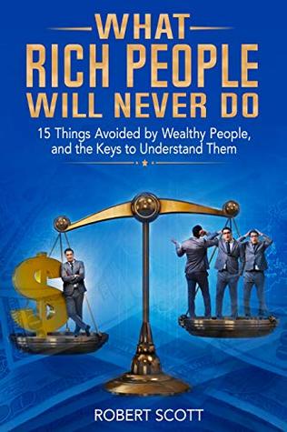 Download What Rich People Will Never Do: 15 Things Avoided by Wealthy People, and the Keys to Understand Them - Robert Scott file in ePub