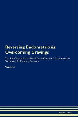 Read Reversing Endometriosis: Overcoming Cravings The Raw Vegan Plant-Based Detoxification & Regeneration Workbook for Healing Patients. Volume 3 - Health Central file in PDF