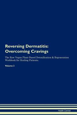 Download Reversing Dermatitis: Overcoming Cravings The Raw Vegan Plant-Based Detoxification & Regeneration Workbook for Healing Patients. Volume 3 - Health Central file in PDF