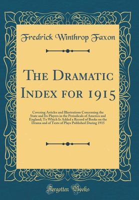 Read online The Dramatic Index for 1915: Covering Articles and Illustrations Concerning the State and Its Players in the Periodicals of America and England; To Which Is Added a Record of Books on the Drama and of Texts of Plays Published During 1915 - Fredrick Winthrop Faxon file in PDF