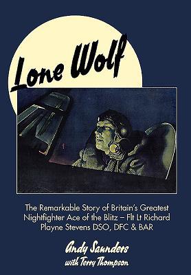 Read Lone Wolf: The Remarkable Story of Britain's Greatest Nightfighter Ace of the Blitz - Flt LT Richard Playne Stevens Dso, Dfc & Bar - Andy Saunders file in PDF