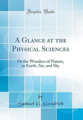 Read A Glance at the Physical Sciences: Or the Wonders of Nature, in Earth, Air, and Sky (Classic Reprint) - Samuel Griswold Goodrich file in ePub