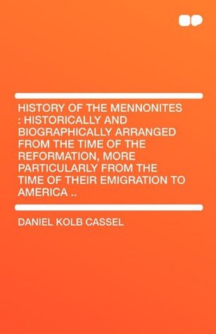 Download History of the Mennonites: Historically and Biographically Arranged from the Time of the Reformation, More Particularly from the Time of Their Emigration to America .. - Daniel Kolb Cassel file in ePub