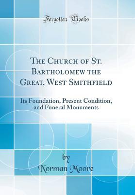 Download The Church of St. Bartholomew the Great, West Smithfield: Its Foundation, Present Condition, and Funeral Monuments (Classic Reprint) - Norman Moore | ePub