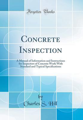Read Concrete Inspection: A Manual of Information and Instructions for Inspectors of Concrete Work with Standard and Typical Specifications (Classic Reprint) - Charles Shattuck Hill file in PDF