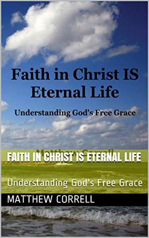 Read online Faith in Christ is Eternal life: Understanding God's Free Grace - Matthew Correll file in ePub