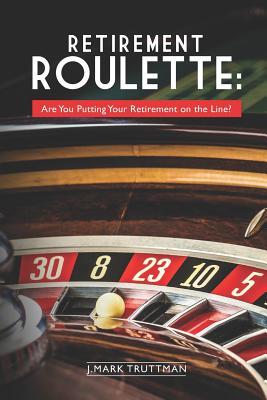 Read Retirement Roulette: Are You Putting Your Retirement on the Line? - J Mark Truttman | PDF