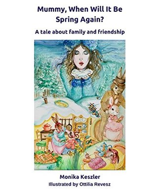 Read online Mummy, When Will It Be Spring Again?: A tale about family and friendship - Monika Keszler | ePub