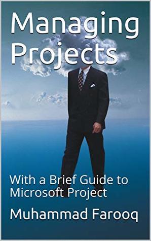 Read online Managing Projects: With a Brief Guide to Microsoft Project - Muhammad Farooq | PDF