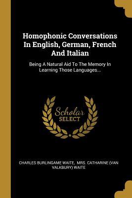 Read Homophonic Conversations in English, German, French and Italian: Being a Natural Aid to the Memory in Learning Those Languages - Charles Burlingame Waite file in ePub