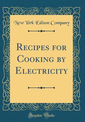 Read Recipes for Cooking by Electricity (Classic Reprint) - New York Edison Company file in PDF