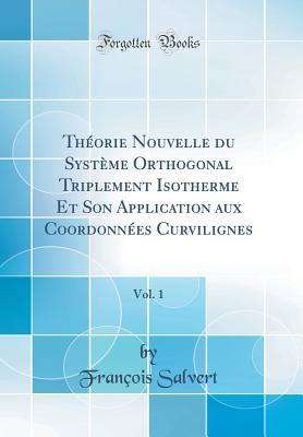 Download Th�orie Nouvelle Du Syst�me Orthogonal Triplement Isotherme Et Son Application Aux Coordonn�es Curvilignes, Vol. 1 (Classic Reprint) - Francois Salvert file in ePub