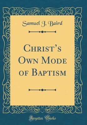 Read online Christ's Own Mode of Baptism (Classic Reprint) - Samuel John Baird file in ePub