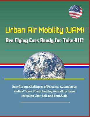 Read Urban Air Mobility (Uam) - Are Flying Cars Ready for Take-Off? Benefits and Challenges of Personal, Autonomous Vertical Take-Off and Landing Aircraft by Firms Including Uber, Bell, and Terrafugia - National Aeronautics and Space Administration | PDF