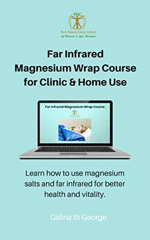 Read online Far Infrared Magnesium Wrap Course for Clinic & Home Use: Learn how to use magnesium salts and far infrared for better health and vitality (Mineral Healing Courses Book 5) - Galina St George | PDF