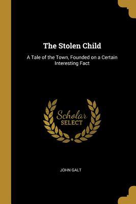 Read The Stolen Child: A Tale of the Town, Founded on a Certain Interesting Fact - John Galt file in PDF