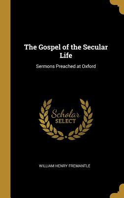 Read The Gospel of the Secular Life: Sermons Preached at Oxford - William Henry Fremantle | PDF