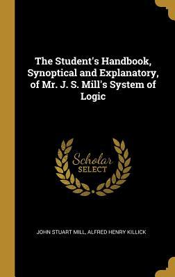 Download The Student's Handbook, Synoptical and Explanatory, of Mr. J. S. Mill's System of Logic - Alfred Henry Killick John Stuart Mill file in PDF