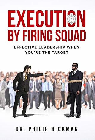 Read Execution By Firing Squad: Effective Leadership When You’re The Target - Dr. Philip Hickman file in PDF