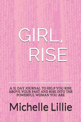 Read Girl, Rise: A 31 Day Journal to Help You Rise Above Your Past and Rise Into the Powerful Woman You Are - Michelle Lillie file in ePub